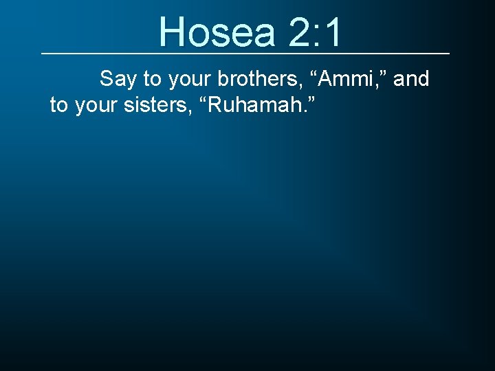 Hosea 2: 1 Say to your brothers, “Ammi, ” and to your sisters, “Ruhamah.
