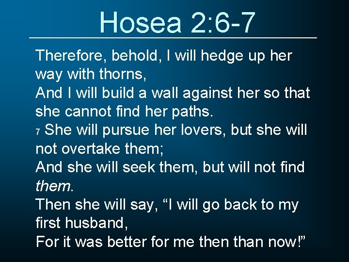 Hosea 2: 6 -7 Therefore, behold, I will hedge up her way with thorns,