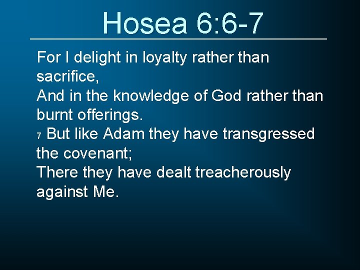 Hosea 6: 6 -7 For I delight in loyalty rather than sacrifice, And in