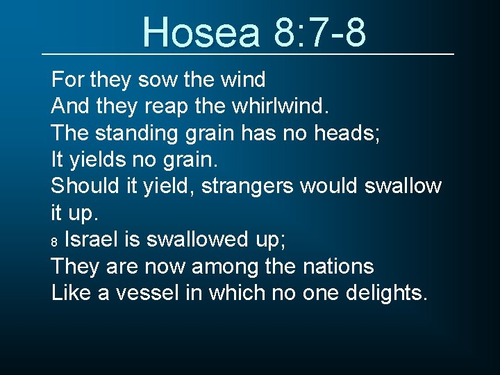 Hosea 8: 7 -8 For they sow the wind And they reap the whirlwind.