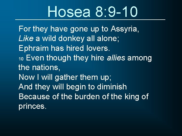 Hosea 8: 9 -10 For they have gone up to Assyria, Like a wild