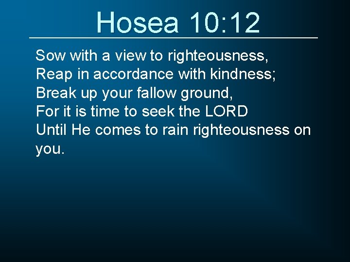 Hosea 10: 12 Sow with a view to righteousness, Reap in accordance with kindness;