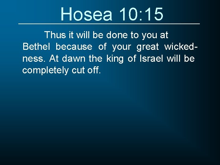 Hosea 10: 15 Thus it will be done to you at Bethel because of