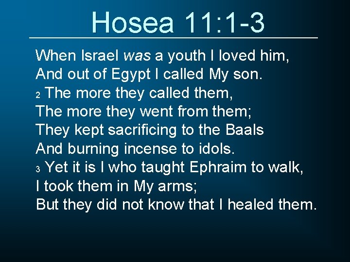 Hosea 11: 1 -3 When Israel was a youth I loved him, And out