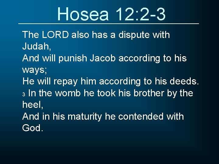 Hosea 12: 2 -3 The LORD also has a dispute with Judah, And will