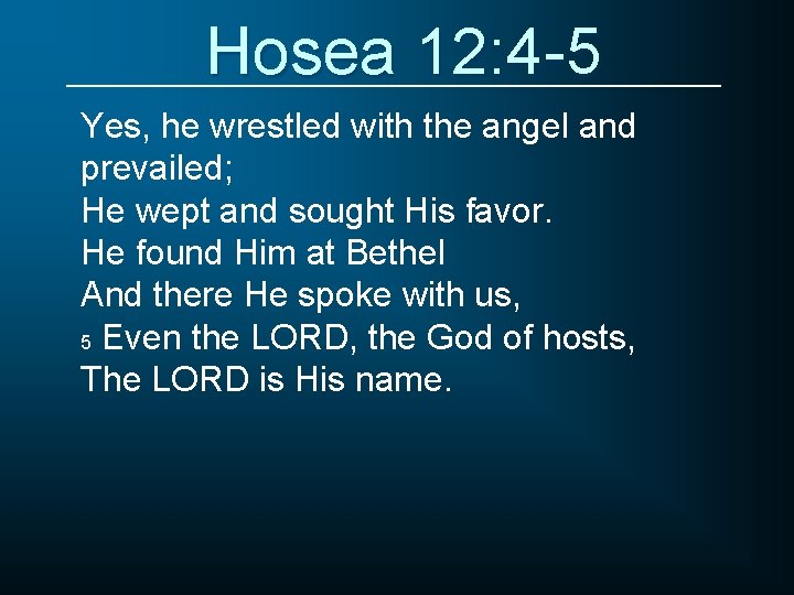 Hosea 12: 4 -5 Yes, he wrestled with the angel and prevailed; He wept