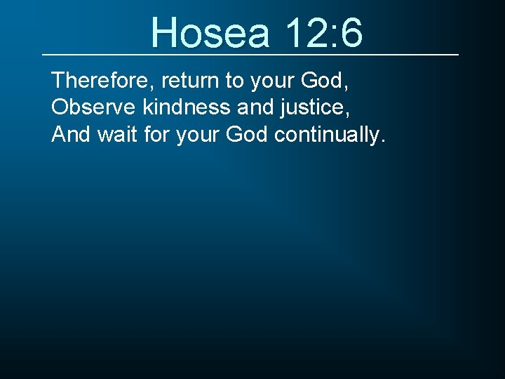 Hosea 12: 6 Therefore, return to your God, Observe kindness and justice, And wait