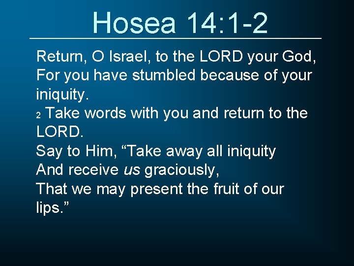 Hosea 14: 1 -2 Return, O Israel, to the LORD your God, For you