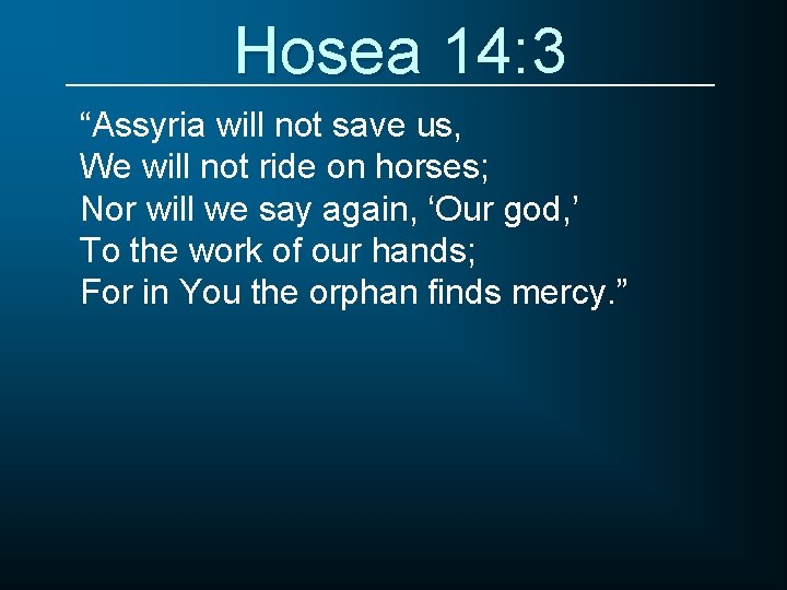 Hosea 14: 3 “Assyria will not save us, We will not ride on horses;