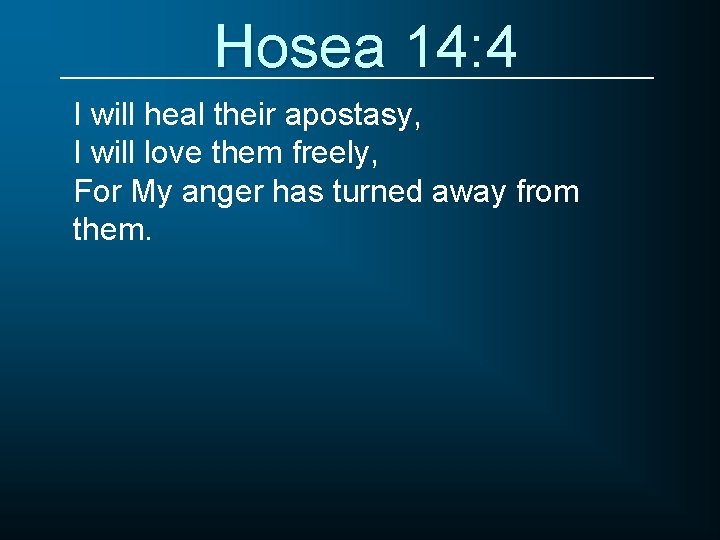 Hosea 14: 4 I will heal their apostasy, I will love them freely, For