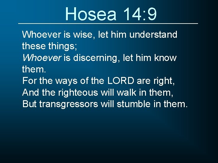 Hosea 14: 9 Whoever is wise, let him understand these things; Whoever is discerning,