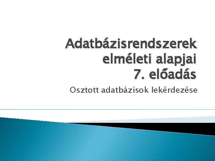 Adatbázisrendszerek elméleti alapjai 7. előadás Osztott adatbázisok lekérdezése 