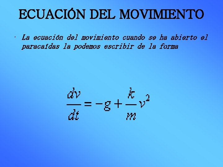 ECUACIÓN DEL MOVIMIENTO • La ecuación del movimiento cuando se ha abierto el paracaídas