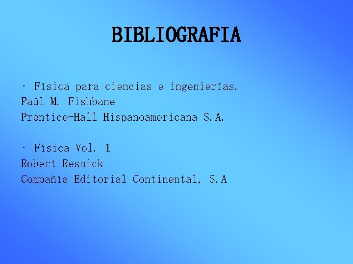 BIBLIOGRAFIA • Física para ciencias e ingenierías. Paúl M. Fishbane Prentice-Hall Hispanoamericana S. A.