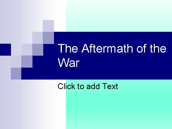 The Aftermath of the War Click to add Text 