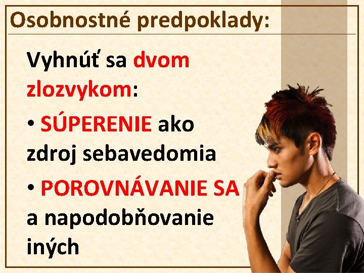 Osobnostné predpoklady: Vyhnúť sa dvom zlozvykom: • SÚPERENIE ako zdroj sebavedomia • POROVNÁVANIE SA