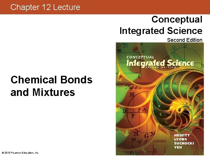 Chapter 12 Lecture Conceptual Integrated Science Second Edition Chemical Bonds and Mixtures © 2013