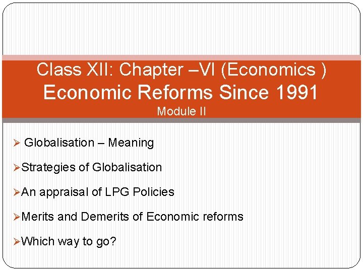 Class XII: Chapter –VI (Economics ) Economic Reforms Since 1991 Module II Ø Globalisation