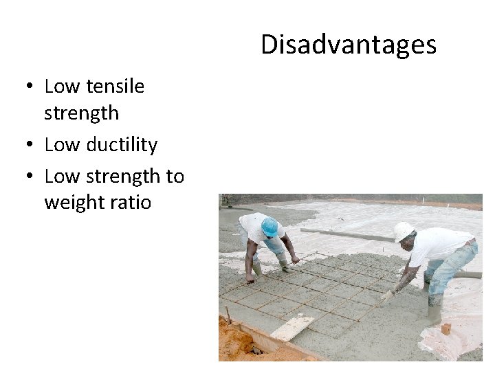 Disadvantages • Low tensile strength • Low ductility • Low strength to weight ratio