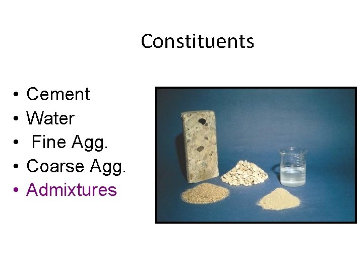 Constituents • • • Cement Water Fine Agg. Coarse Agg. Admixtures 