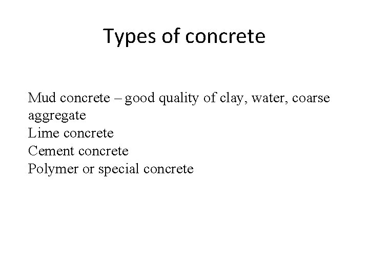 Types of concrete Mud concrete – good quality of clay, water, coarse aggregate Lime