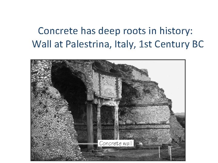 Concrete has deep roots in history: Wall at Palestrina, Italy, 1 st Century BC