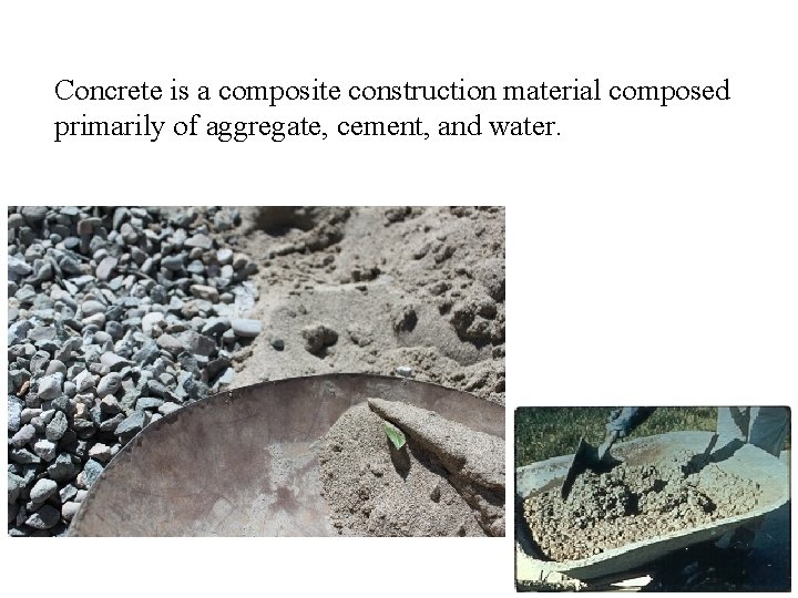 Concrete is a composite construction material composed primarily of aggregate, cement, and water. 