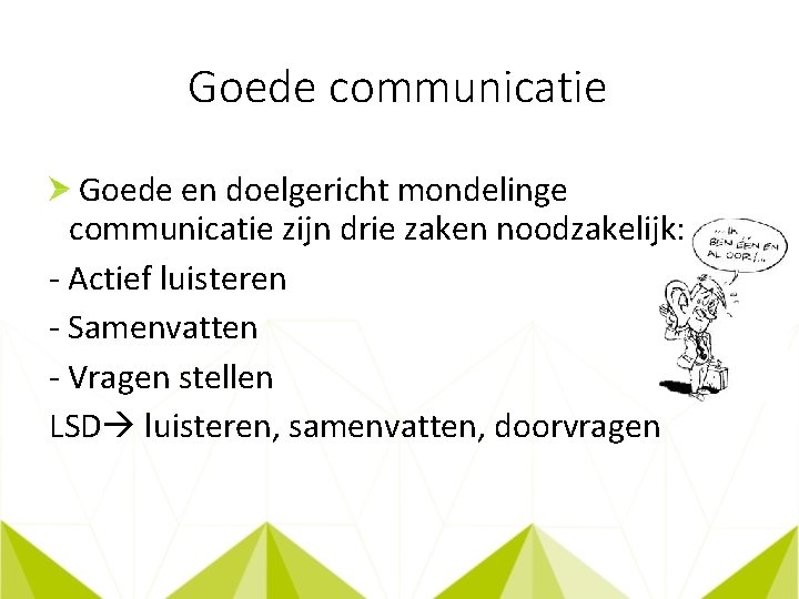 Goede communicatie Goede en doelgericht mondelinge communicatie zijn drie zaken noodzakelijk: - Actief luisteren