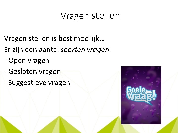 Vragen stellen is best moeilijk… Er zijn een aantal soorten vragen: - Open vragen