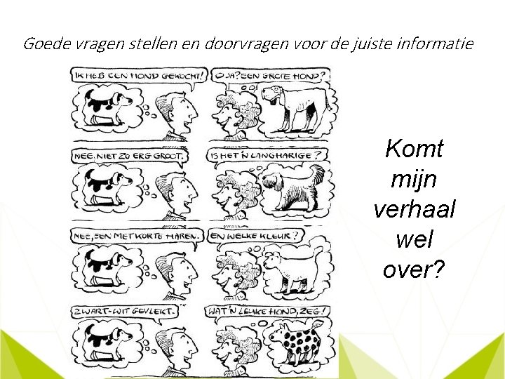 Goede vragen stellen en doorvragen voor de juiste informatie Komt mijn verhaal wel over?