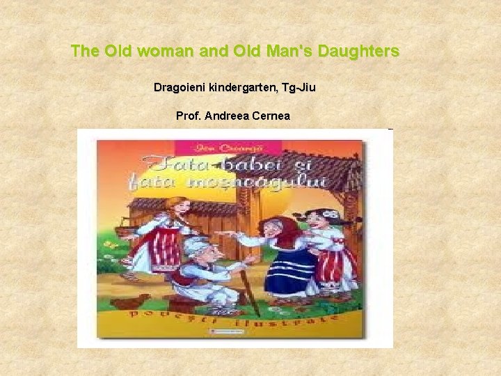 The Old woman and Old Man's Daughters Dragoieni kindergarten, Tg-Jiu Prof. Andreea Cernea 