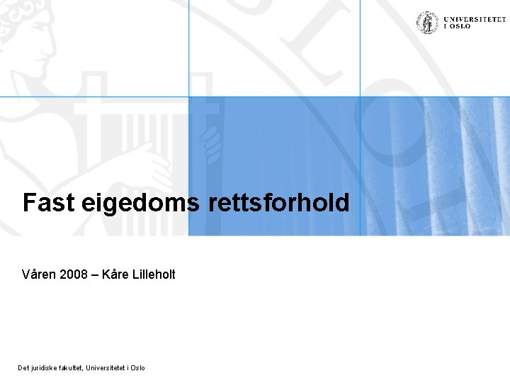 Fast eigedoms rettsforhold Våren 2008 – Kåre Lilleholt Det juridiske fakultet, Universitetet i Oslo