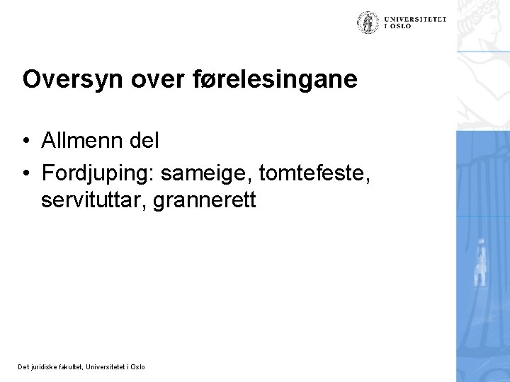 Oversyn over førelesingane • Allmenn del • Fordjuping: sameige, tomtefeste, servituttar, grannerett Det juridiske