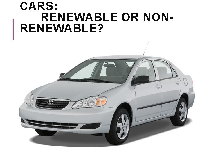 CARS: RENEWABLE OR NONRENEWABLE? 