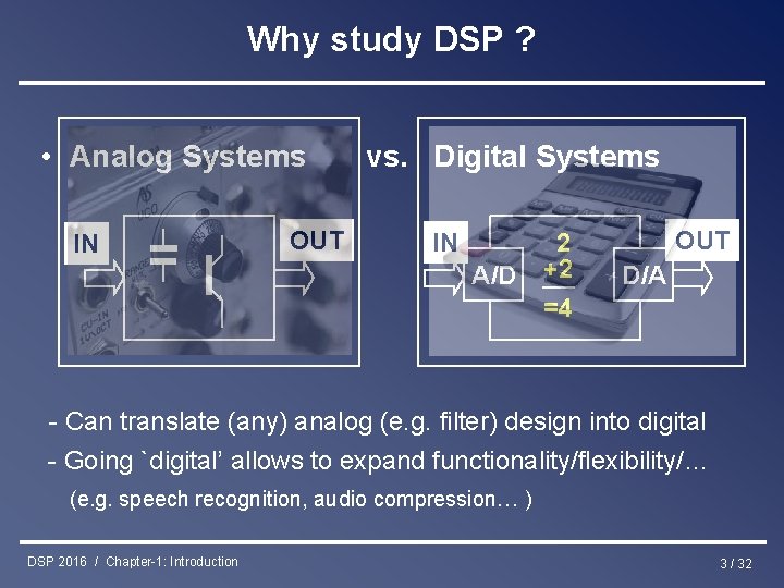 Why study DSP ? • Analog Systems IN OUT vs. Digital Systems IN A/D