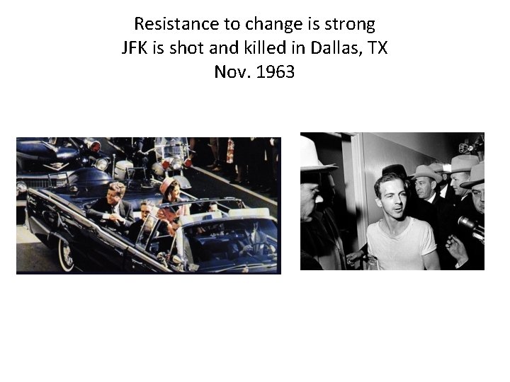 Resistance to change is strong JFK is shot and killed in Dallas, TX Nov.