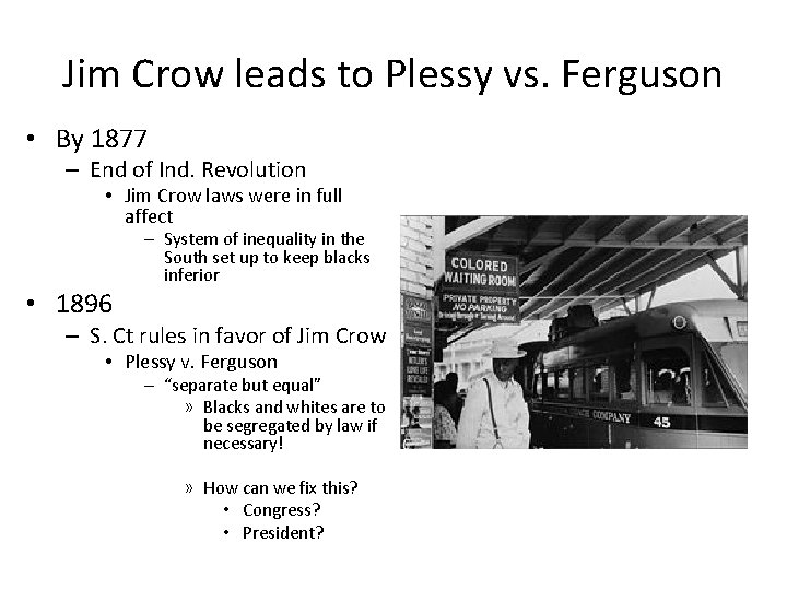 Jim Crow leads to Plessy vs. Ferguson • By 1877 – End of Ind.