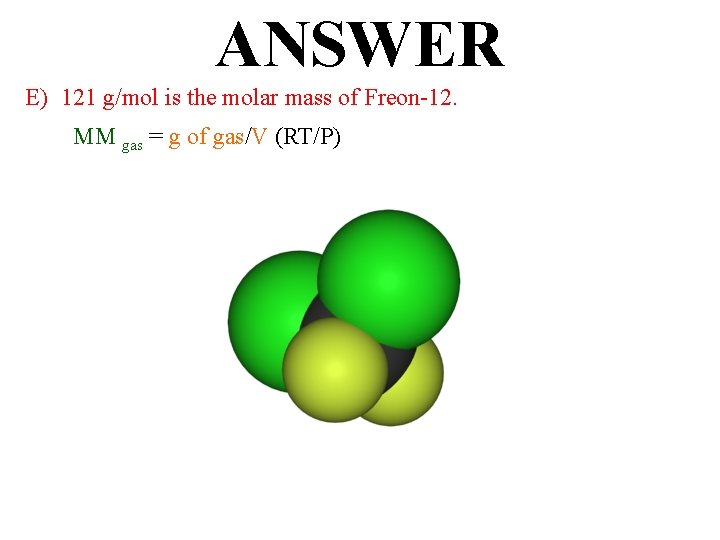 ANSWER E) 121 g/mol is the molar mass of Freon-12. MM gas = g