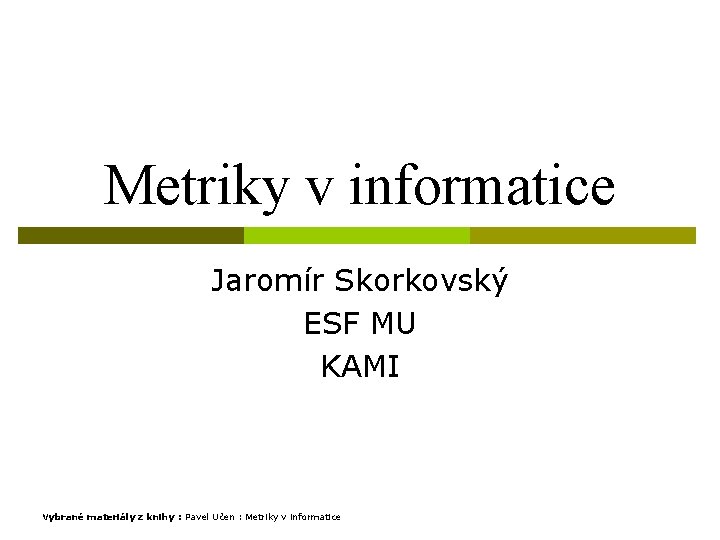 Metriky v informatice Jaromír Skorkovský ESF MU KAMI Vybrané materiály z knihy : Pavel