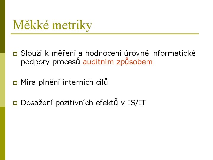 Měkké metriky p Slouží k měření a hodnocení úrovně informatické podpory procesů auditním způsobem