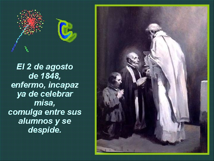 El 2 de agosto de 1848, enfermo, incapaz ya de celebrar misa, comulga entre