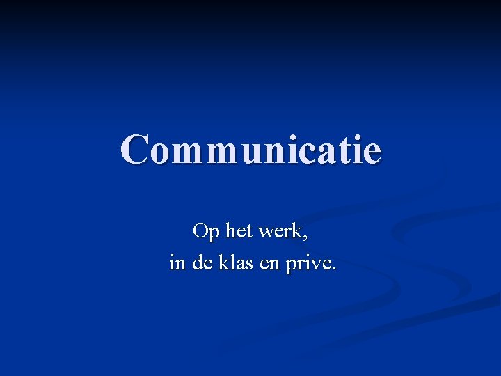 Communicatie Op het werk, in de klas en prive. 