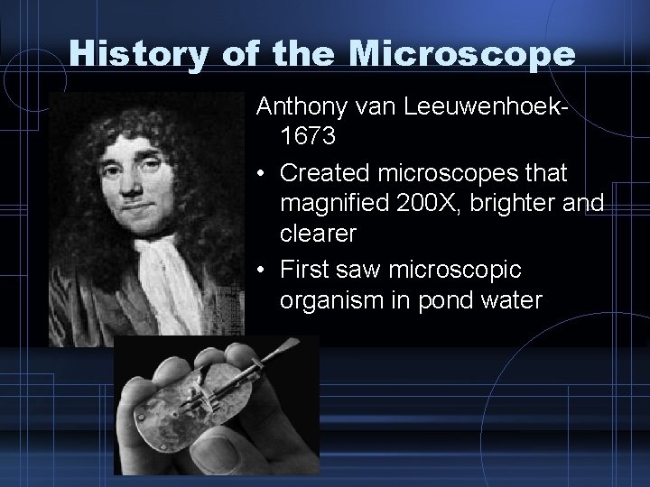 History of the Microscope Anthony van Leeuwenhoek 1673 • Created microscopes that magnified 200