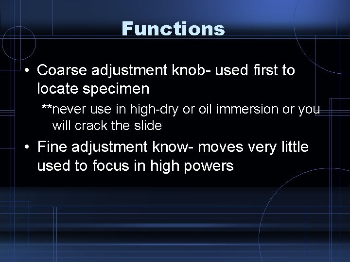 Functions • Coarse adjustment knob- used first to locate specimen **never use in high-dry