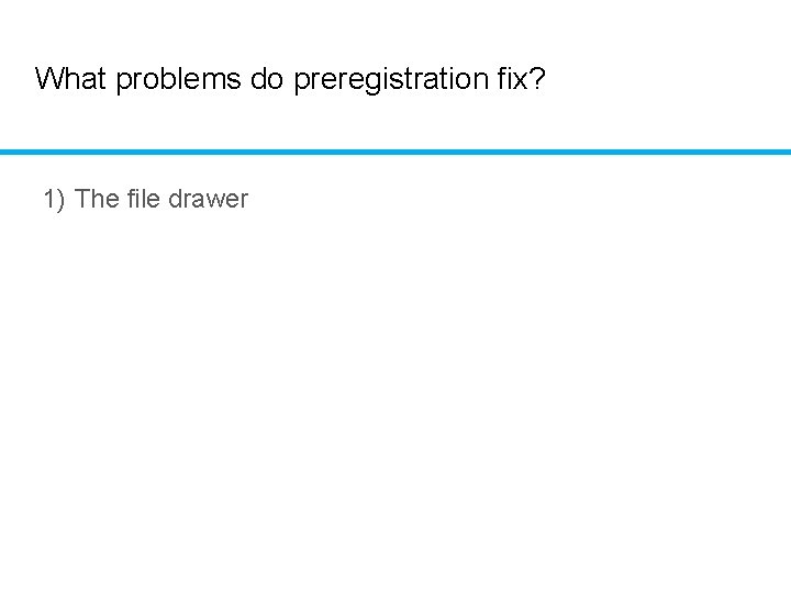 What problems do preregistration fix? 1) The file drawer 