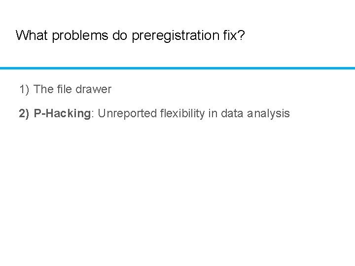 What problems do preregistration fix? 1) The file drawer 2) P-Hacking: Unreported flexibility in
