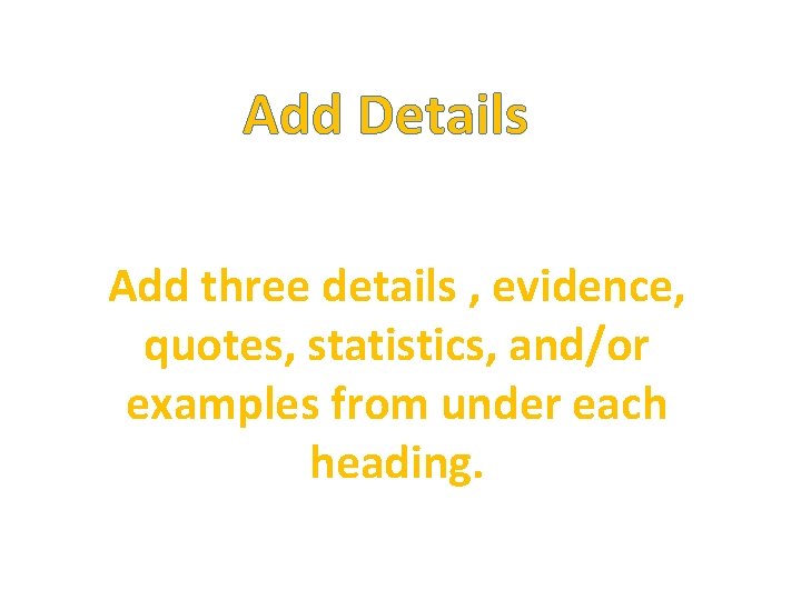 Add Details Add three details , evidence, quotes, statistics, and/or examples from under each