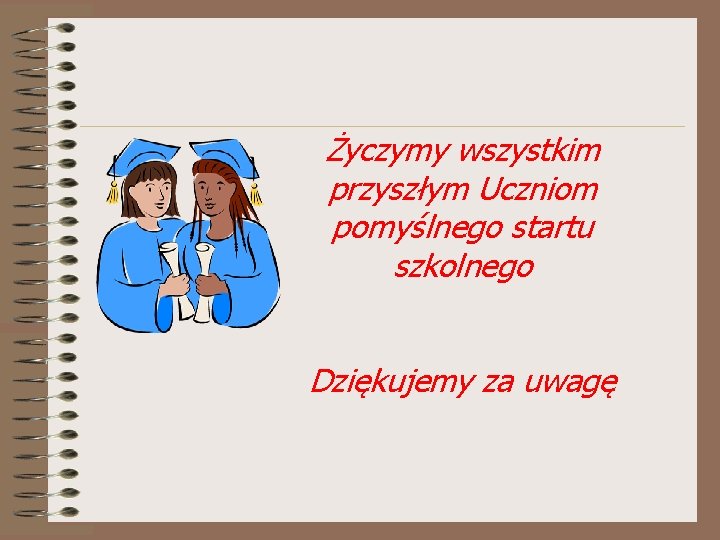 Życzymy wszystkim przyszłym Uczniom pomyślnego startu szkolnego Dziękujemy za uwagę 