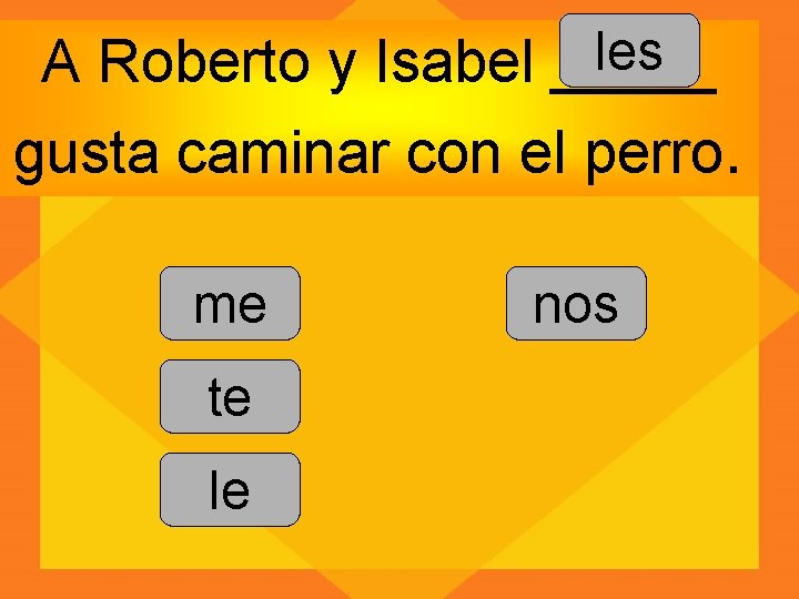 les A Roberto y Isabel _____ gusta caminar con el perro. me te le