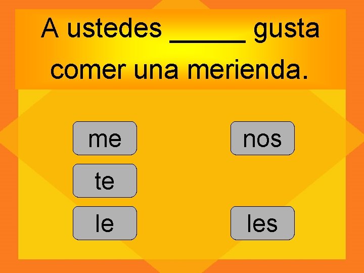 A ustedes _____ gusta comer una merienda. me nos te le les 